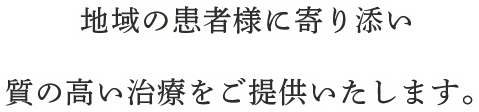 地域の患者さまに寄り添い、質の高い治療をご提供いたします。
